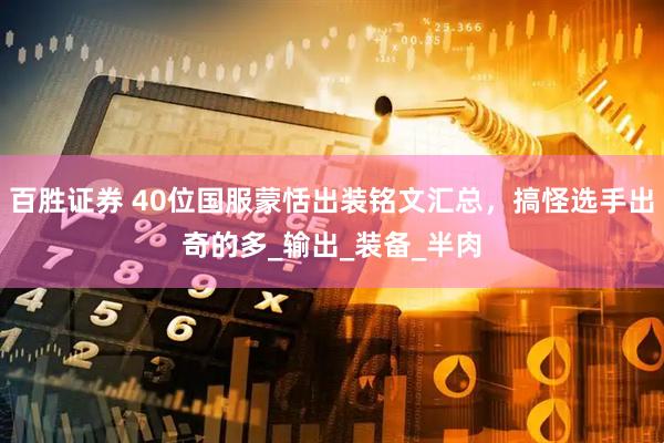 百胜证券 40位国服蒙恬出装铭文汇总，搞怪选手出奇的多_输出_装备_半肉