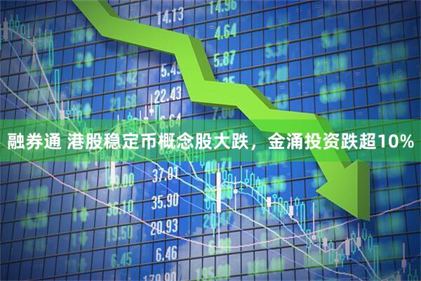 融券通 港股稳定币概念股大跌，金涌投资跌超10%