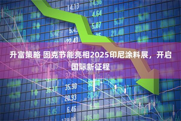 升富策略 固克节能亮相2025印尼涂料展，开启国际新征程