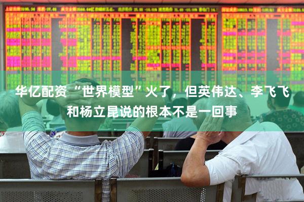 华亿配资 “世界模型”火了，但英伟达、李飞飞和杨立昆说的根本不是一回事