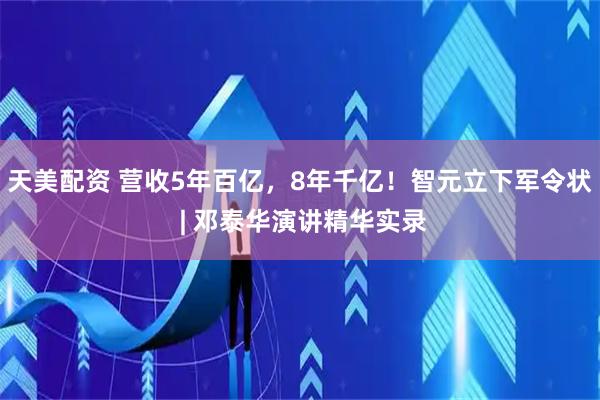 天美配资 营收5年百亿，8年千亿！智元立下军令状 | 邓泰华演讲精华实录