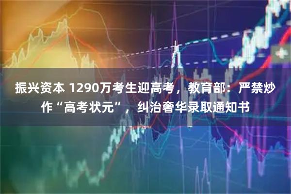 振兴资本 1290万考生迎高考，教育部：严禁炒作“高考状元”，纠治奢华录取通知书