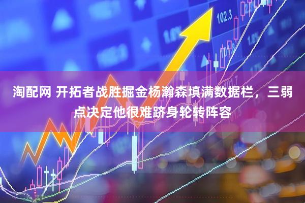 淘配网 开拓者战胜掘金杨瀚森填满数据栏，三弱点决定他很难跻身轮转阵容
