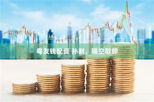 粤友钱配资 孙割，隔空取卵